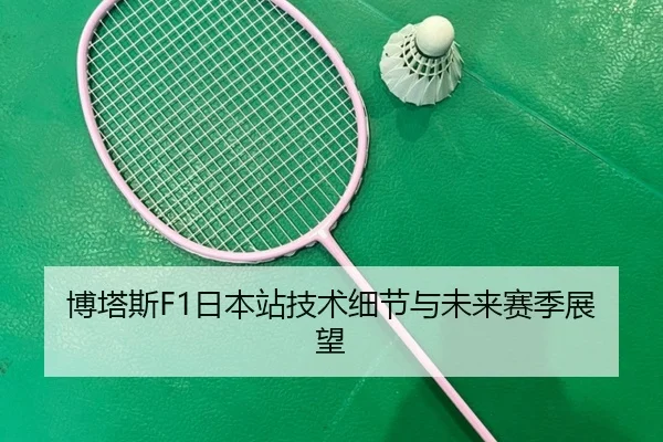 博塔斯F1日本站技术细节与未来赛季展望