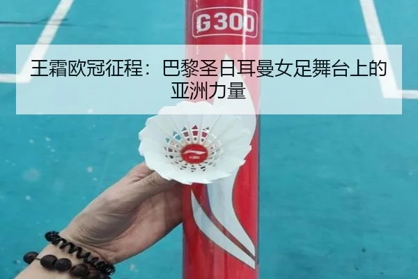 王霜欧冠征程：巴黎圣日耳曼女足舞台上的亚洲力量